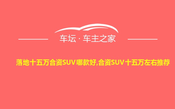 落地十五万合资SUV哪款好,合资SUV十五万左右推荐