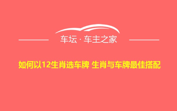 如何以12生肖选车牌 生肖与车牌最佳搭配