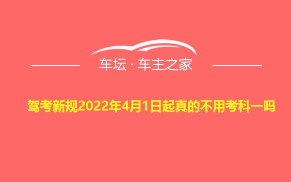 驾考新规2022年4月1日起真的不用考科一吗