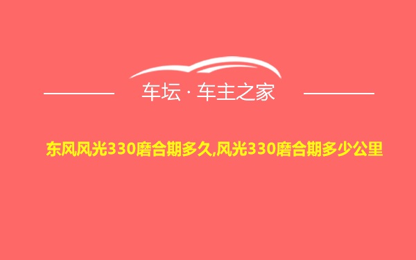 东风风光330磨合期多久,风光330磨合期多少公里