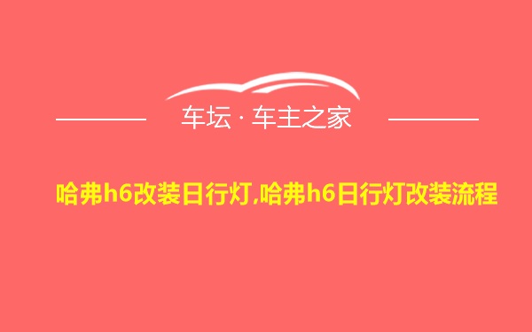 哈弗h6改装日行灯,哈弗h6日行灯改装流程