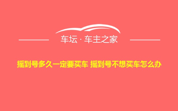 摇到号多久一定要买车 摇到号不想买车怎么办