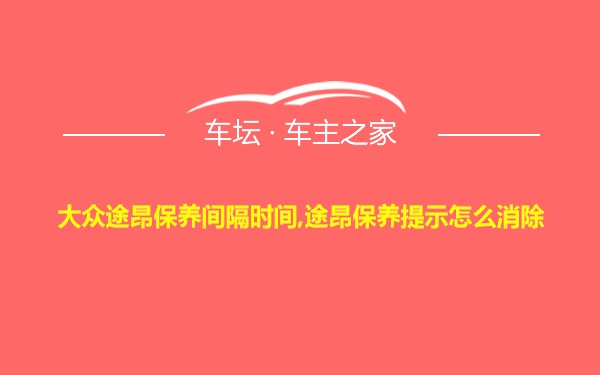 大众途昂保养间隔时间,途昂保养提示怎么消除