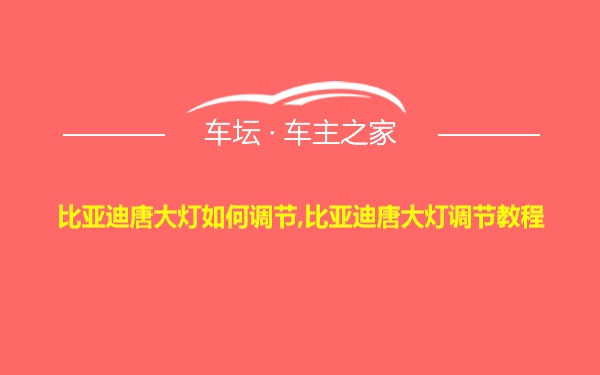 比亚迪唐大灯如何调节,比亚迪唐大灯调节教程