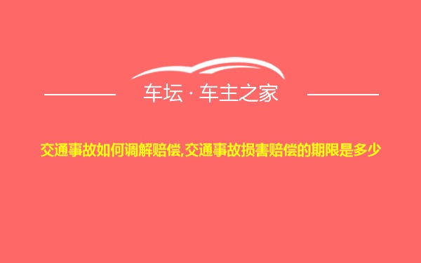 交通事故如何调解赔偿,交通事故损害赔偿的期限是多少