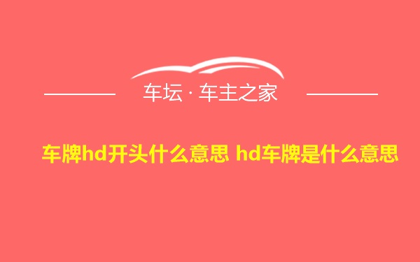 车牌hd开头什么意思 hd车牌是什么意思