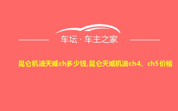 昆仑机油天威ch多少钱,昆仑天威机油ch4、ch5价格