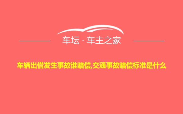 车辆出借发生事故谁赔偿,交通事故赔偿标准是什么