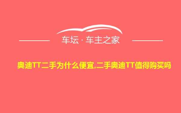 奥迪TT二手为什么便宜,二手奥迪TT值得购买吗