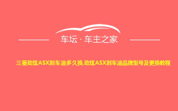 三菱劲炫ASX刹车油多久换,劲炫ASX刹车油品牌型号及更换教程