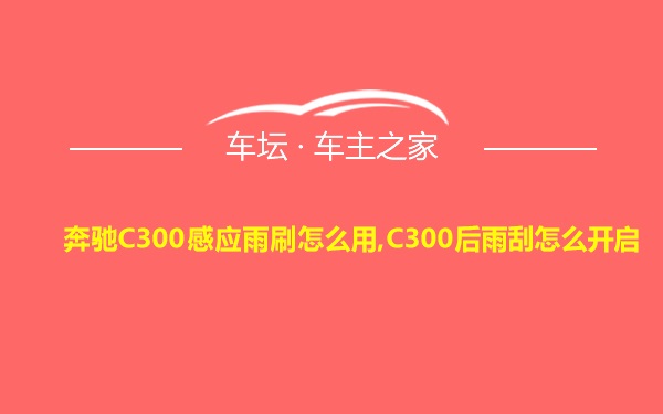 奔驰C300感应雨刷怎么用,C300后雨刮怎么开启