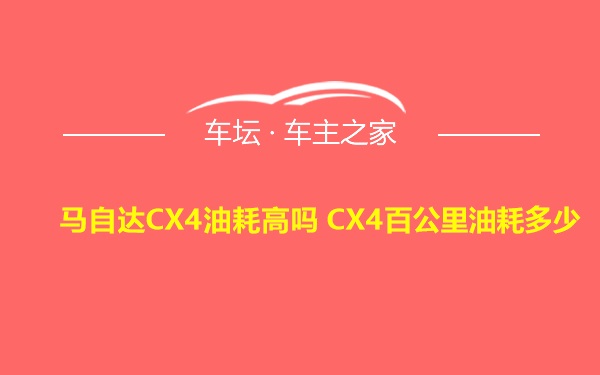 马自达CX4油耗高吗 CX4百公里油耗多少