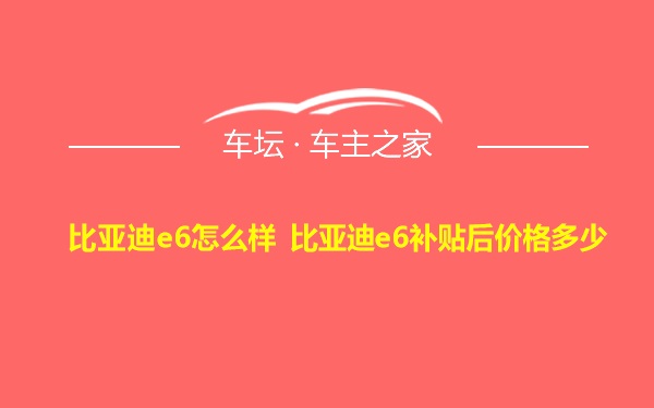 比亚迪e6怎么样 比亚迪e6补贴后价格多少