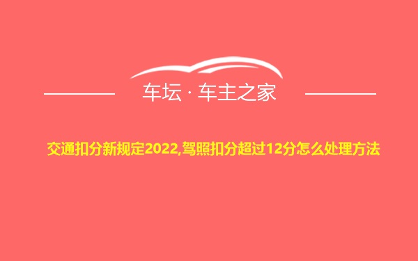 交通扣分新规定2022,驾照扣分超过12分怎么处理方法