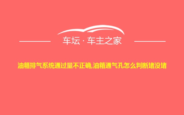 油箱排气系统通过量不正确,油箱通气孔怎么判断堵没堵