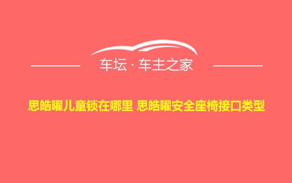 思皓曜儿童锁在哪里 思皓曜安全座椅接口类型