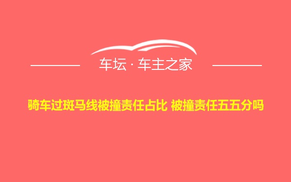 骑车过斑马线被撞责任占比 被撞责任五五分吗