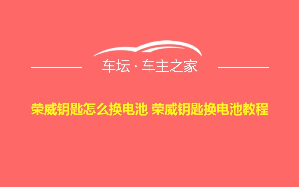 荣威钥匙怎么换电池 荣威钥匙换电池教程