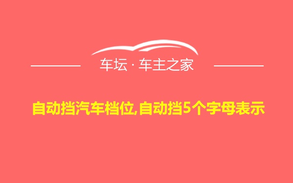 自动挡汽车档位,自动挡5个字母表示