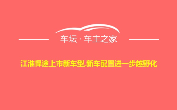 江淮悍途上市新车型,新车配置进一步越野化