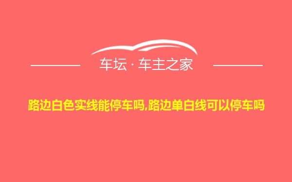 路边白色实线能停车吗,路边单白线可以停车吗