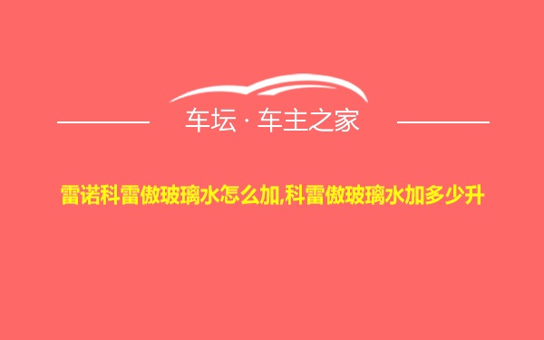 雷诺科雷傲玻璃水怎么加,科雷傲玻璃水加多少升