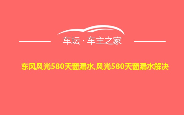 东风风光580天窗漏水,风光580天窗漏水解决