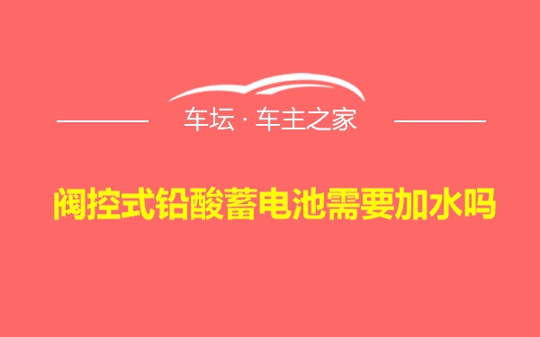 阀控式铅酸蓄电池需要加水吗