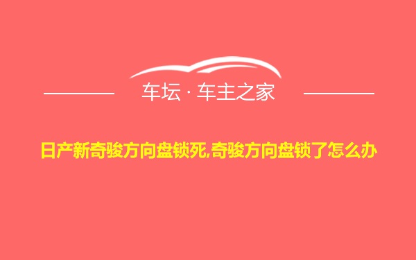 日产新奇骏方向盘锁死,奇骏方向盘锁了怎么办