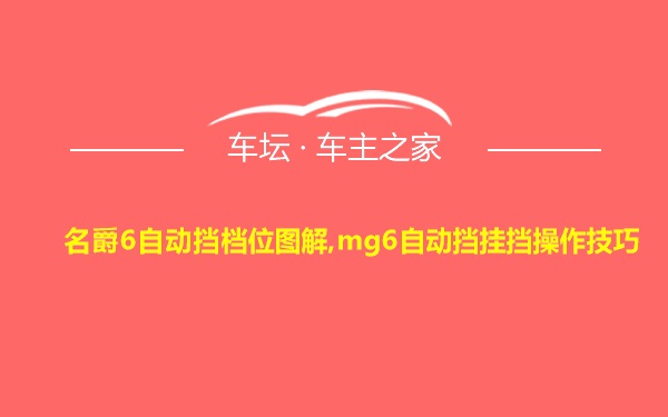 名爵6自动挡档位图解,mg6自动挡挂挡操作技巧