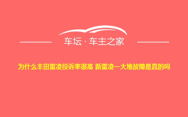 为什么丰田雷凌投诉率很高 新雷凌一大堆故障是真的吗