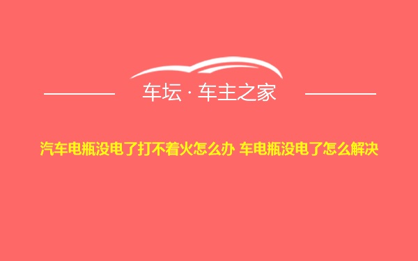 汽车电瓶没电了打不着火怎么办 车电瓶没电了怎么解决