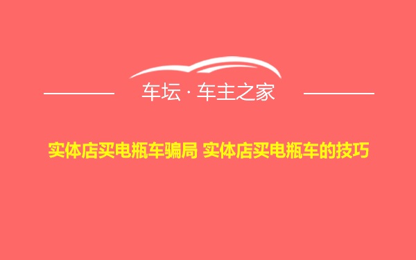 实体店买电瓶车骗局 实体店买电瓶车的技巧