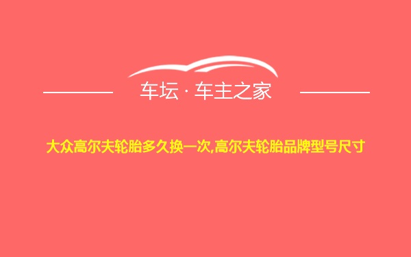 大众高尔夫轮胎多久换一次,高尔夫轮胎品牌型号尺寸