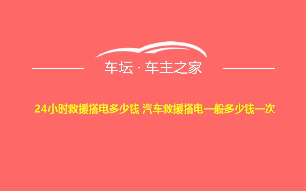 24小时救援搭电多少钱 汽车救援搭电一般多少钱一次