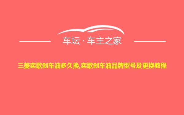 三菱奕歌刹车油多久换,奕歌刹车油品牌型号及更换教程