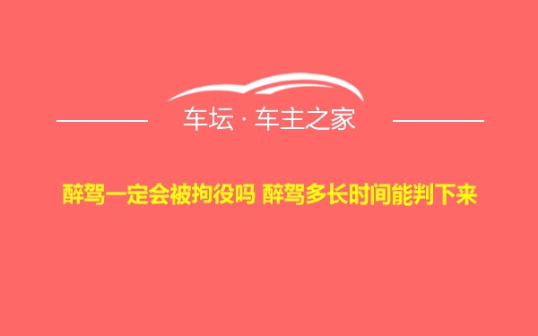 醉驾一定会被拘役吗 醉驾多长时间能判下来