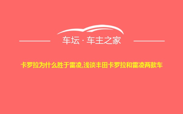 卡罗拉为什么胜于雷凌,浅谈丰田卡罗拉和雷凌两款车