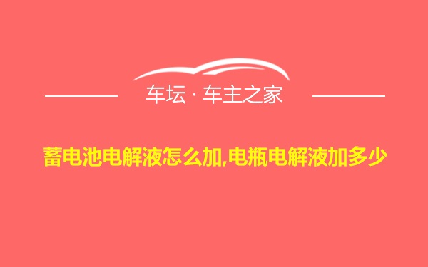 蓄电池电解液怎么加,电瓶电解液加多少