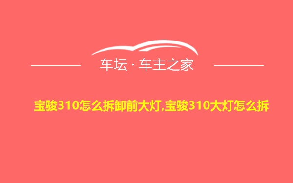 宝骏310怎么拆卸前大灯,宝骏310大灯怎么拆