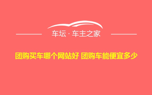 团购买车哪个网站好 团购车能便宜多少