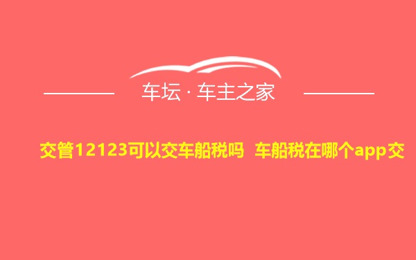 交管12123可以交车船税吗 车船税在哪个app交