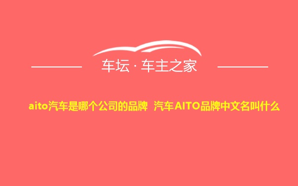 aito汽车是哪个公司的品牌 汽车AITO品牌中文名叫什么