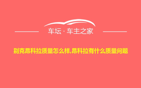 别克昂科拉质量怎么样,昂科拉有什么质量问题