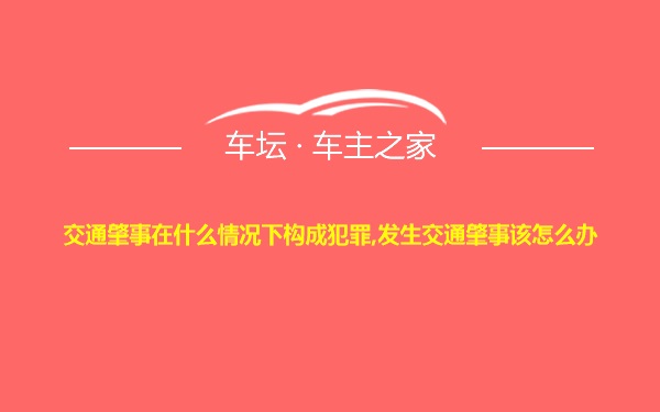 交通肇事在什么情况下构成犯罪,发生交通肇事该怎么办