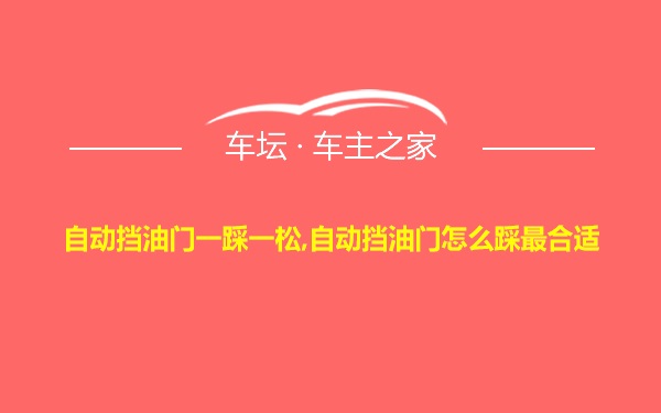 自动挡油门一踩一松,自动挡油门怎么踩最合适