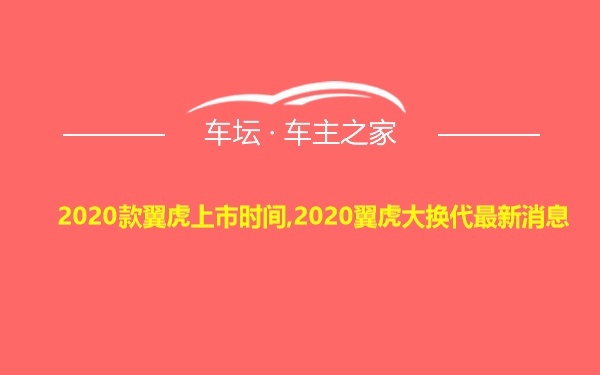 2020款翼虎上市时间,2020翼虎大换代最新消息