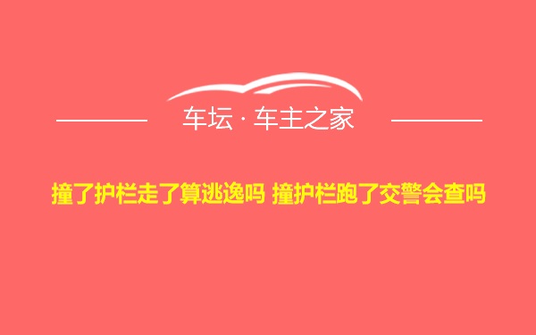 撞了护栏走了算逃逸吗 撞护栏跑了交警会查吗