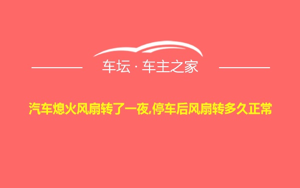 汽车熄火风扇转了一夜,停车后风扇转多久正常