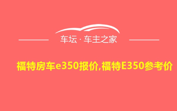 福特房车e350报价,福特E350参考价